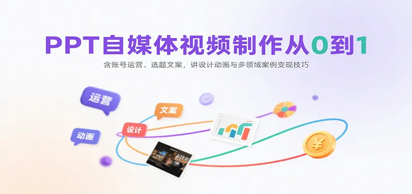 PPT自媒体视频制作从0到1：含账号运营、选题文案，讲设计动画与多领域案例变现技巧-一起筹课网
