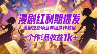 漫剧红利期爆发，漫剧拉新项目详细操作教程，一个作品收益1k+-一起筹课网