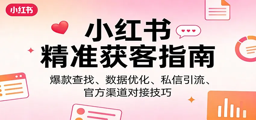 小红书精准获客指南:爆款查找、数据优化、私信引流、官方渠道对接技巧-一起筹课网