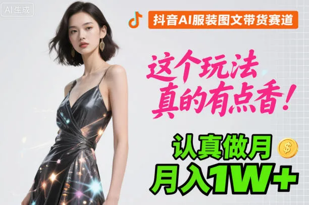 抖音AI服装图文带货赛道,这个玩法真的有点香!认真做月入1W+-一起筹课网