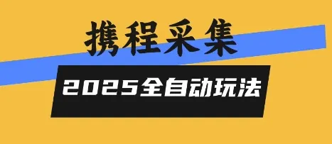 2025携程信息采集全自动玩法,高单价,零人工,全天开干【揭秘】