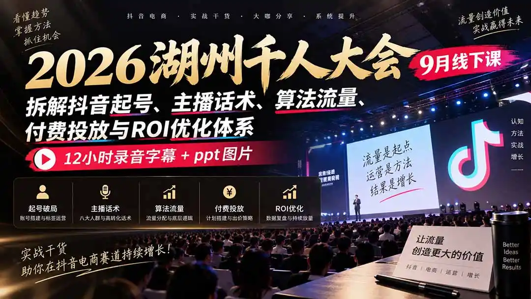 2026湖州千人大会9月线下课：拆解抖音起号、主播话术、算法流量、付费投放与ROI优化体系，12小时录音字幕+ppt图片-一起筹课网
