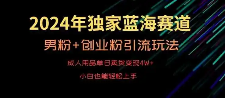 2024年独家蓝海赛道,成人用品单日卖货变现4W+,男粉+创业粉引流玩法,不愁搞不到流量【揭秘】-一起筹课网