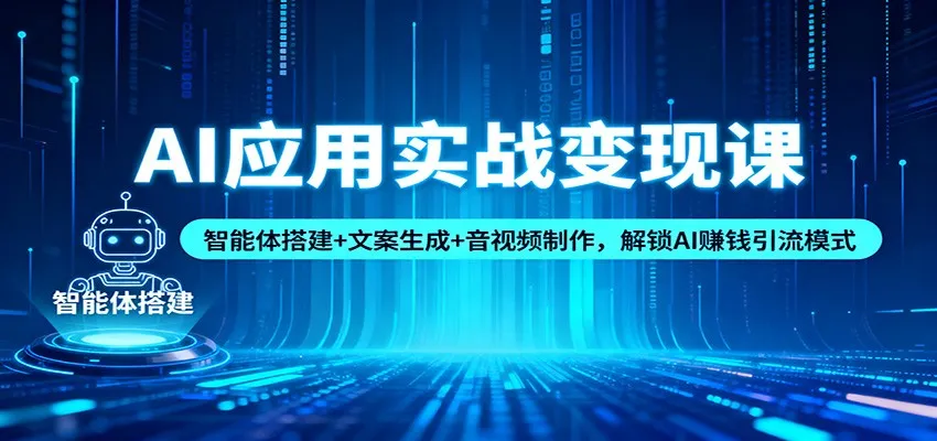 AI应用实战变现课：智能体搭建+文案生成+音视频制作，解锁AI赚钱引流模式-一起筹课网