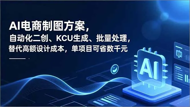AI电商制图方案，自动化二创、SKU生成、批量处理，替代高额设计成本，单项目可省数千元-一起筹课网