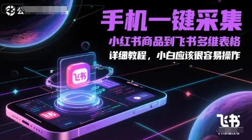 手机一键采集小红书商品到飞书多维表格，详细教程，小白应该很容易操作-一起筹课网