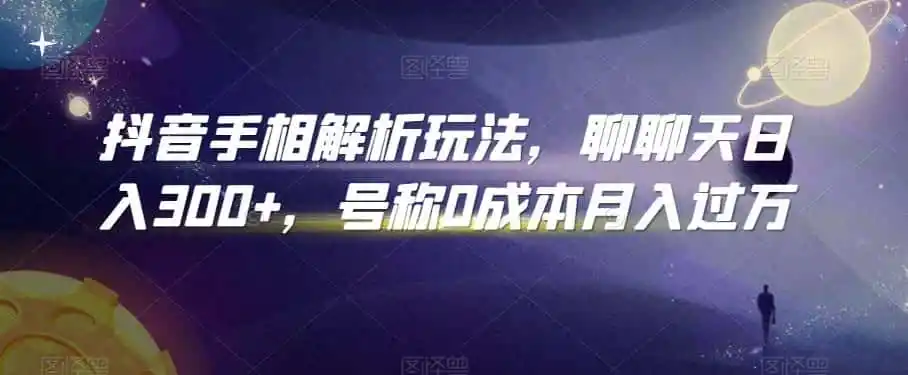 抖音手相解析玩法,聊聊天日入300+,号称0成本月入过万【揭秘】-一起筹课网