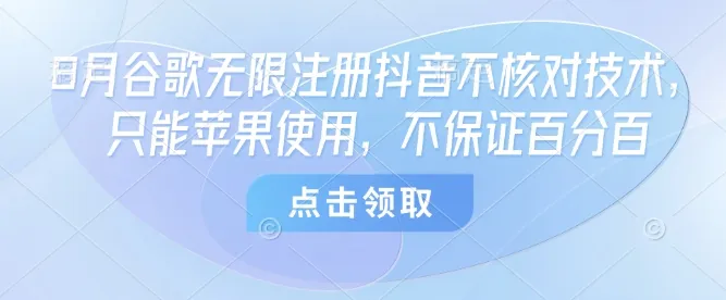 8月谷歌无限注册抖音不核对技术，只能苹果使用，不保证百分百-一起筹课网