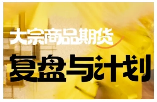 倍增计划·大宗商品期货复盘与计划，掌握在复杂多变的市场中做出明智的交易决策(更新9月)-一起筹课网