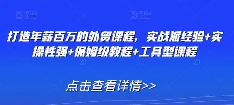 打造年薪百万的外贸课程，实战派经验+实操性强+保姆级教程+工具型课程-一起筹课网