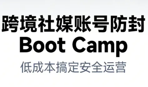 跨境社媒账号防封Boot Camp，低成本搞定社媒账号安全与长期运营-一起筹课网