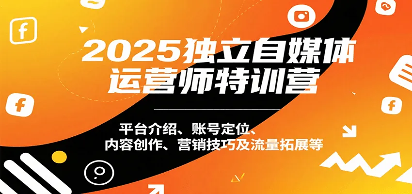 2025独立自媒体运营师特训营:平台介绍、账号定位、内容创作、营销技巧及流量拓展等-一起筹课网