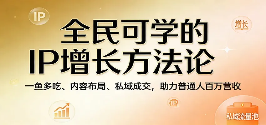 全民可学的IP增长方法论:一鱼多吃、内容布局、私域成交,助力普通人百万营收-一起筹课网