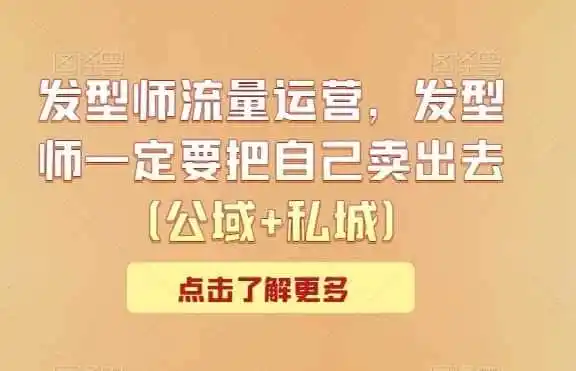 发型师流量运营,发型师一定要把自己卖出去(公域+私城)-一起筹课网