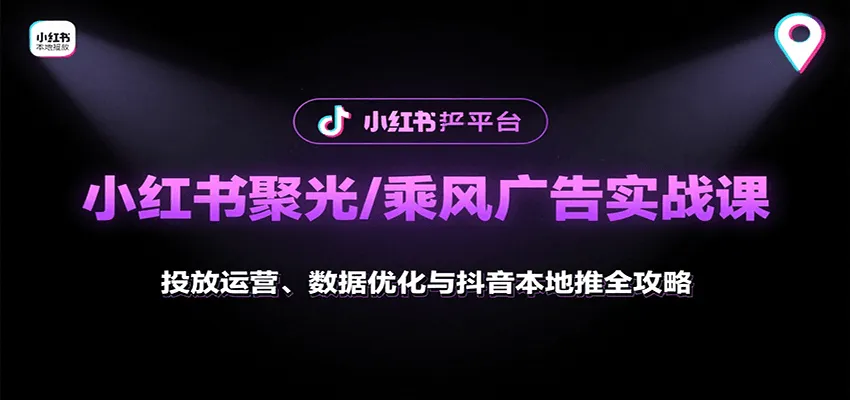小红书聚光/乘风广告实战课:投放运营、数据优化与抖音本地推全攻略-一起筹课网