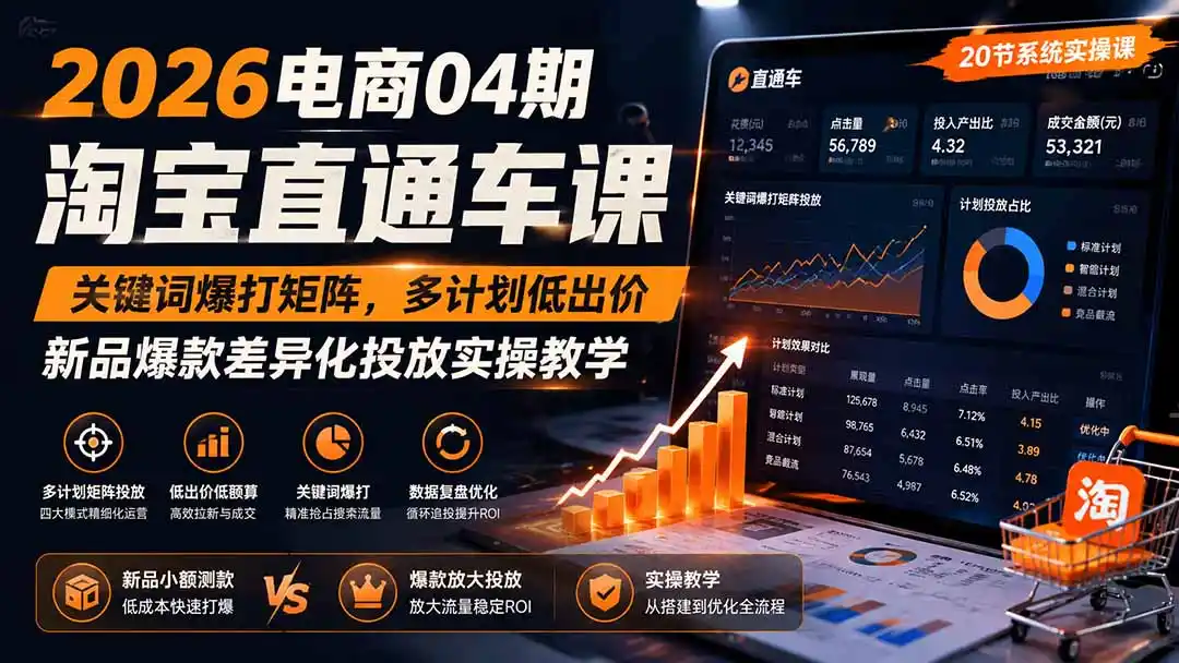 2026电商04期淘宝直通车课｜关键词爆打矩阵，多计划低出价，新品爆款差异化投放实操教学-一起筹课网
