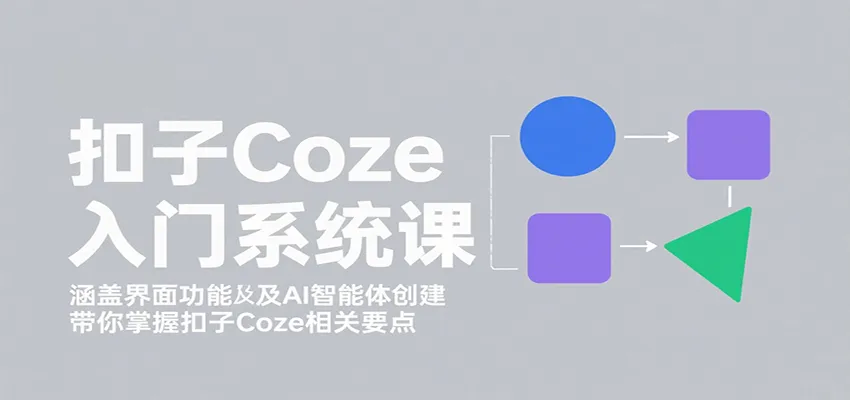 扣子Coze入门系统课:涵盖界面功能及AI智能体创建,带你掌握扣子Coze相关要点-一起筹课网