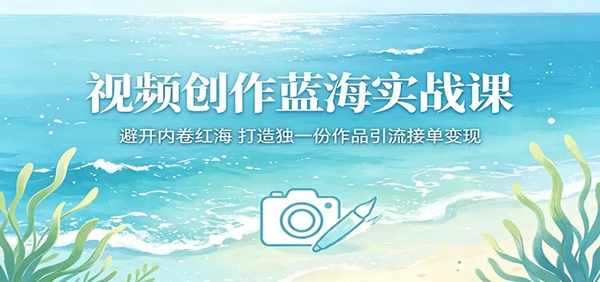 视频创作蓝海实战课:避开内卷红海,打造独一份作品引流接单变现-一起筹课网