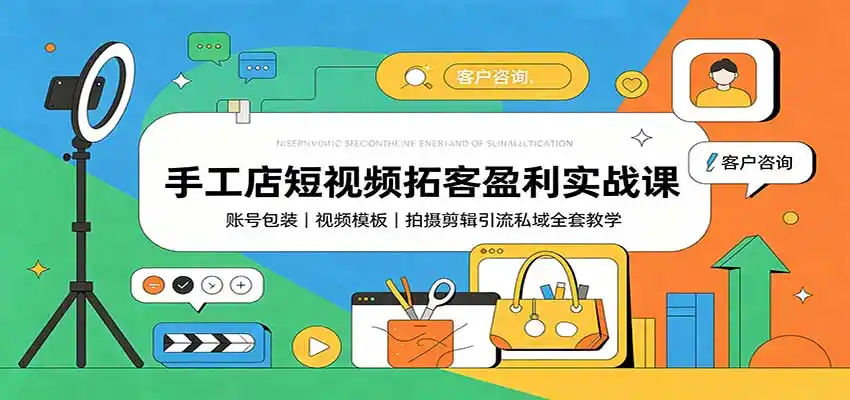 手工店短视频拓客盈利实战课：账号包装，视频模板，拍摄剪辑引流私域全套教学-一起筹课网