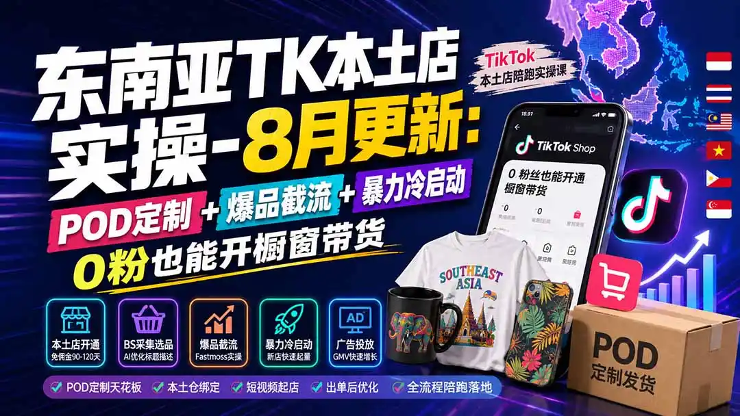 东南亚TK本土店实操-8月更新：POD定制+爆品截流+暴力冷启动，0粉也能开橱窗带货-一起筹课网