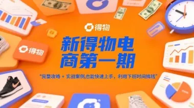新得物电商第一期，完整攻略+实战案例，普通人也能快速上手，利用下班时间搞钱-一起筹课网
