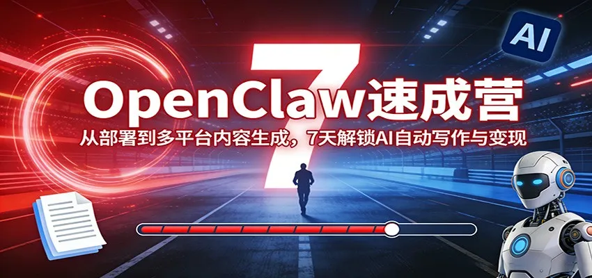 OpenClaw速成营:从部署到多平台内容生成,7天解锁AI自动写作与变现-一起筹课网