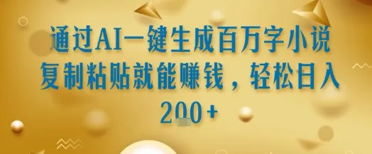 通过AI一键生成百万字小说复制粘贴就能挣钱,轻松日入2张+【揭秘】