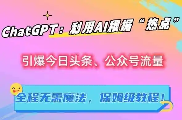 ChatGPT：利用AI根据“热点”引爆今日头条、公众号流量，无需魔法，保姆级教程【揭秘】-一起筹课网