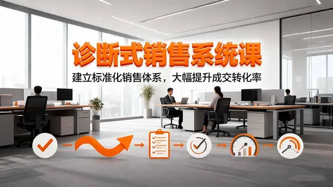 诊断式销售系统课,建立标准化销售体系,大幅提升成交转化率-一起筹课网