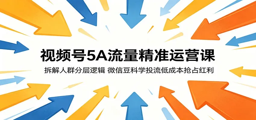视频号5A流量精准运营课:拆解人群分层逻辑,微信豆科学投流低成本抢占红利-一起筹课网