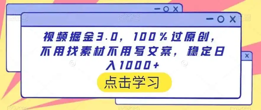 视频掘金3.0，100％过原创，不用找素材不用写文案，稳定日入1000+【揭秘】-一起筹课网