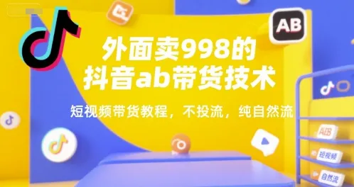 外面卖998的抖音ab带货技术，短视频带货教程，不投流，纯自然流-一起筹课网