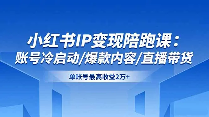 小红书IP变现陪跑课:账号冷启动/爆款内容/直播带货,单账号最高收益2万+-一起筹课网