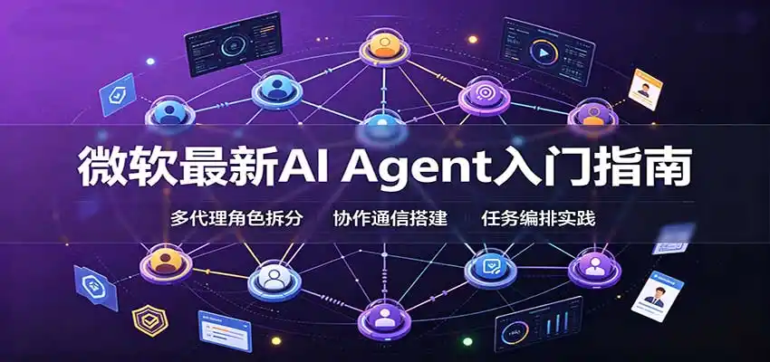 微软最新AI Agent入门指南：框架选型，模式设计，多代理搭建与生产部署完整解读-一起筹课网