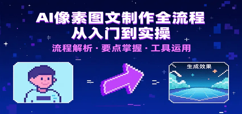 AI像素图文制作全流程：内容要点、文案选择及所用工具，助你快速入局-一起筹课网