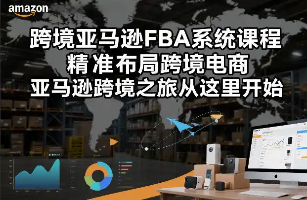 跨境亚马逊FBA系统课程,精准布局跨境电商,亚马逊跨境之旅从这里开始-一起筹课网