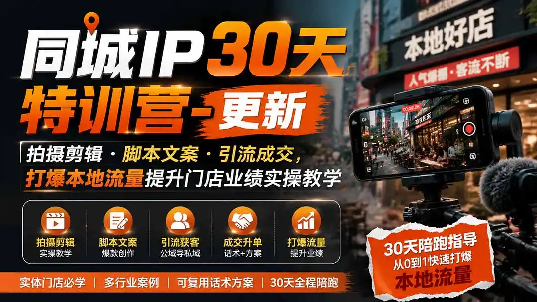 同城IP30天特训营-更新｜拍摄剪辑+脚本文案+引流成交，打爆本地流量提升门店业绩实操教学-一起筹课网