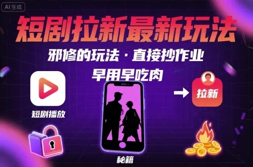 解锁短剧拉新最新玩法,邪修的玩法,直接抄作业,早用早吃肉