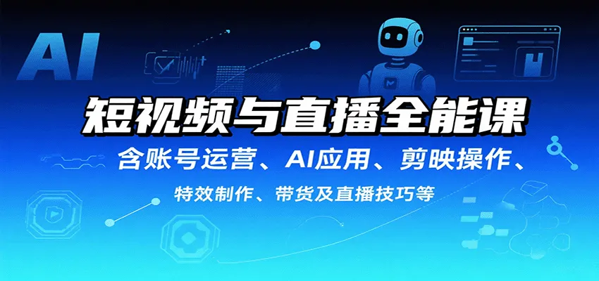 短视频与直播全能课，含账号运营、AI应用、剪映操作、特效制作、带货及直播技巧等-一起筹课网