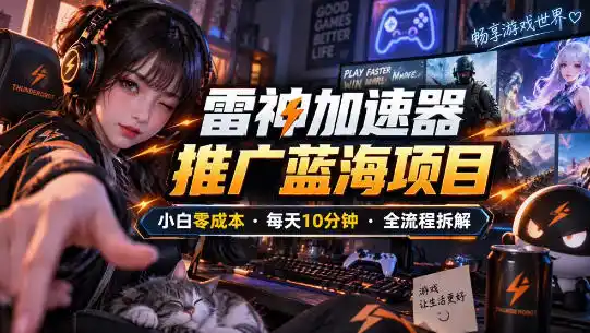 雷神加速器推广5.0实操教程：口令图文玩法全流程拆解(零成本·每天10分钟)-一起筹课网