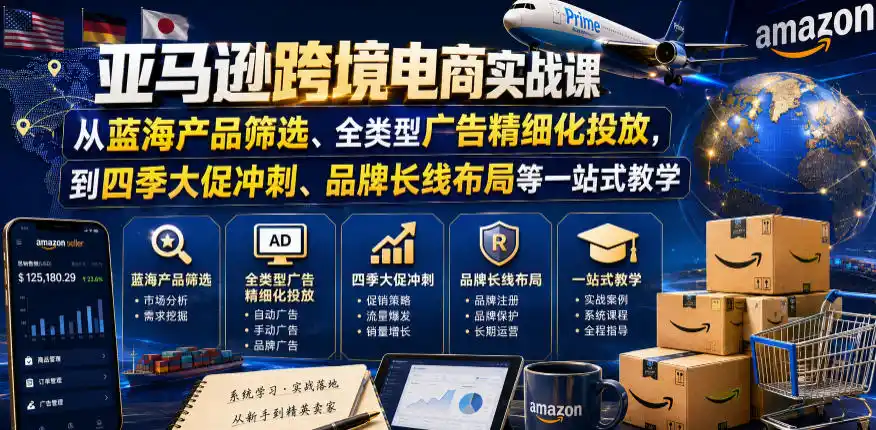 亚马逊跨境电商实战课，从蓝海产品筛选、全类型广告精细化投放，到四季大促冲刺、品牌长线布局等一站式教学(更新8月)-一起筹课网