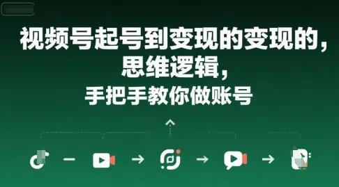 视频号起号到变现的思维逻辑，手把手教你做账号-一起筹课网