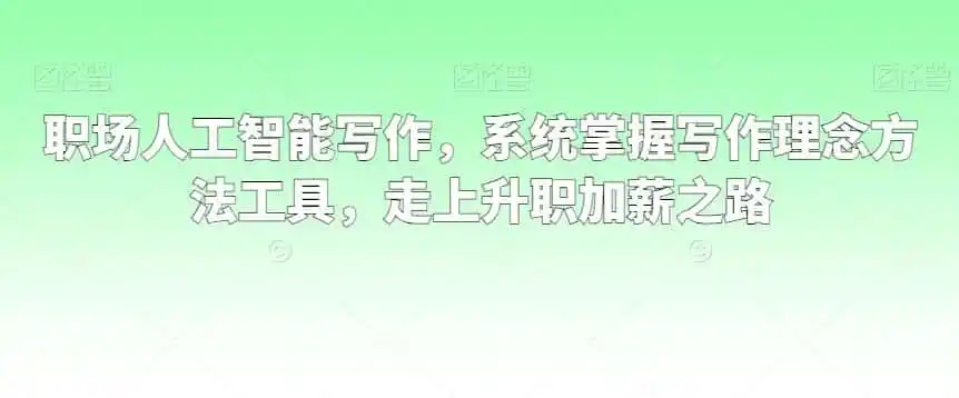 职场人工智能写作，系统掌握写作理念方法工具，走上升职加薪之路-一起筹课网