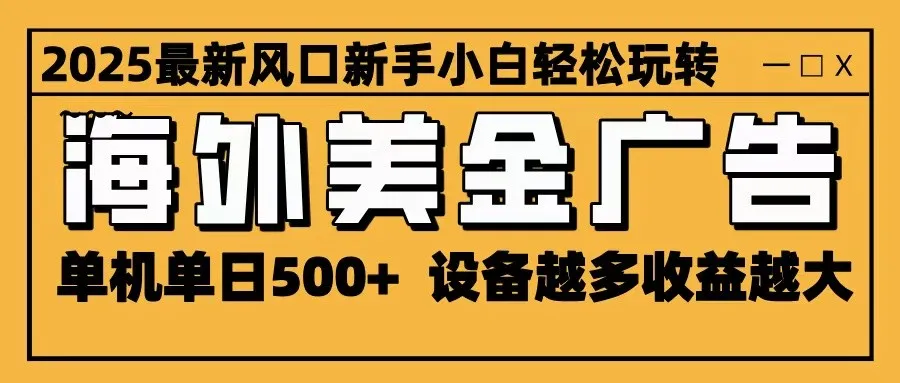 2025最新风口 海外美金广告 单机单日500+ 可无限放大 设备越多收益越大 轻松上手-一起筹课网