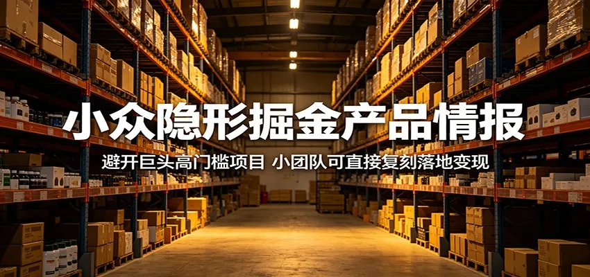 小众隐形掘金产品情报:避开巨头高门槛项目,小团队可直接复刻落地变现-一起筹课网