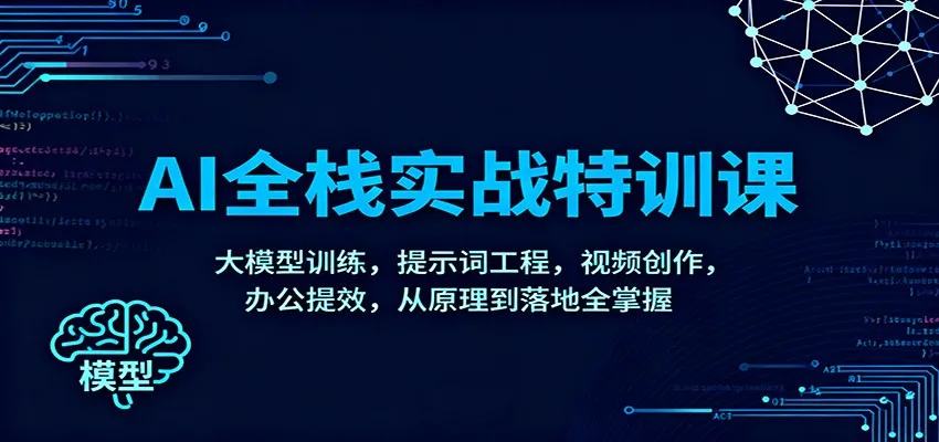 AI全栈实战特训课：大模型训练，提示词工程，视频创作，办公提效，从原理到落地全掌握-一起筹课网