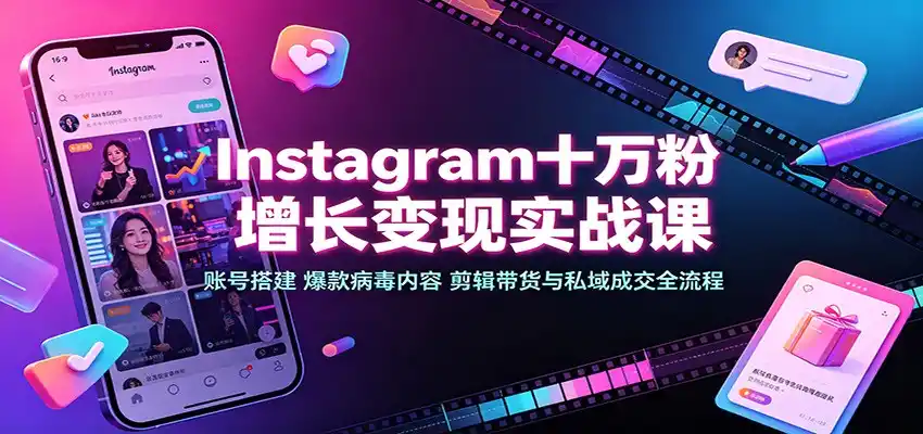 Instagram十万粉增长变现实战课：账号搭建、爆款病毒内容、剪辑带货与私域成交全流程-一起筹课网