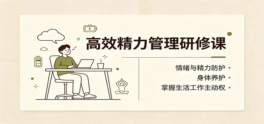 高效精力管理研修课：情绪与精力防护，身体养护，掌握生活工作主动权-一起筹课网