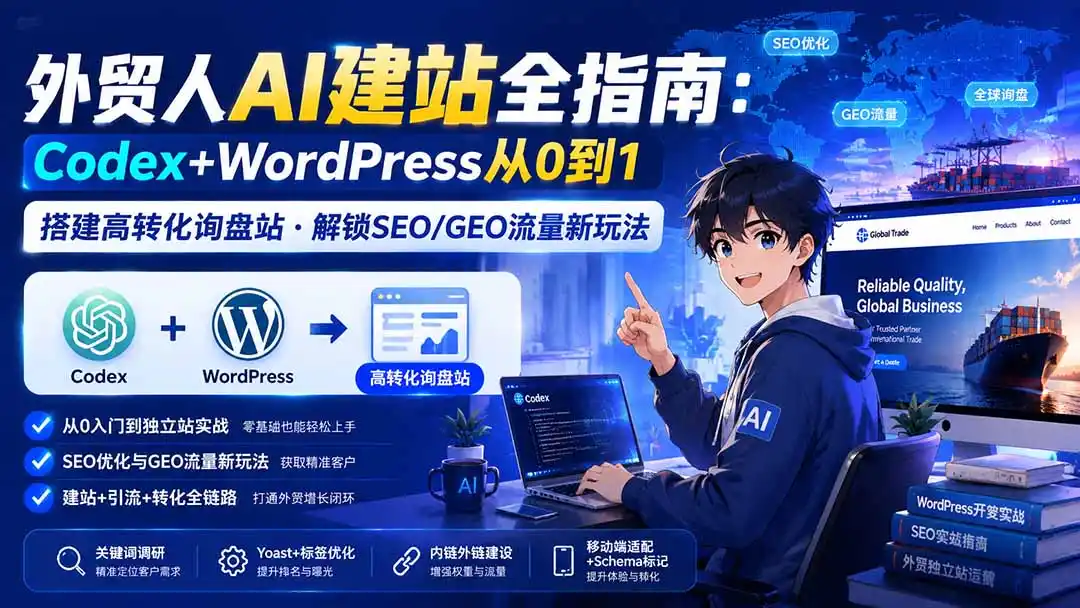 外贸人AI建站全指南：Codex+WordPress从0到1·搭建高转化询盘站·解锁SEO/GEO流量新玩法-更新-一起筹课网