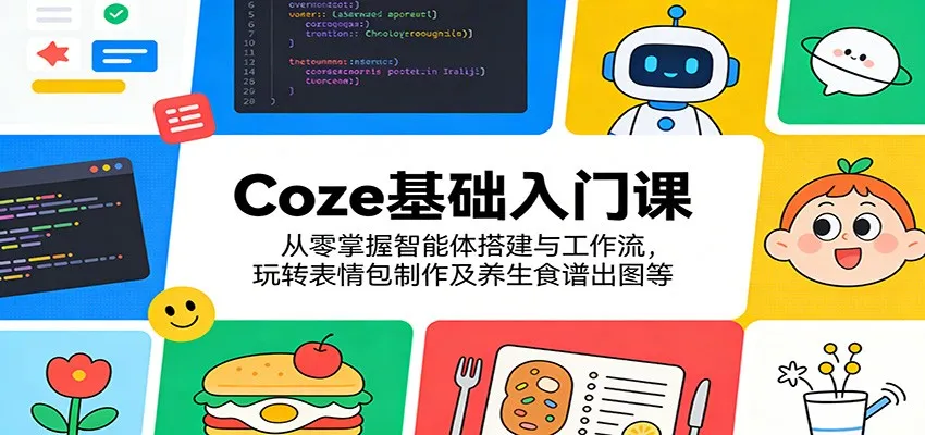 Coze基础入门课：从零掌握智能体搭建与工作流，玩转表情包制作及养生食谱出图等-一起筹课网